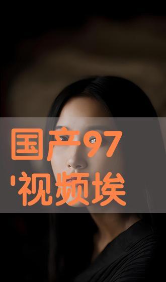 97国产视频在线观看,97国产视频在线观看，感受时代记忆的流转